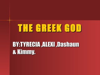 THE GREEK GOD BY:TYRECIA ,ALEXI ,Dashaun & Kimmy.  