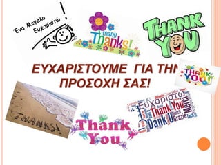 ΕΥΧΑΡΙΣΤΟΥΜΕ ΓΙΑ ΤΗΝ
ΠΡΟΣΟΧΗ ΣΑΣ!
 