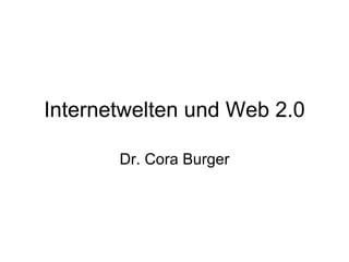 Internetwelten und Web 2.0 Dr. Cora Burger 