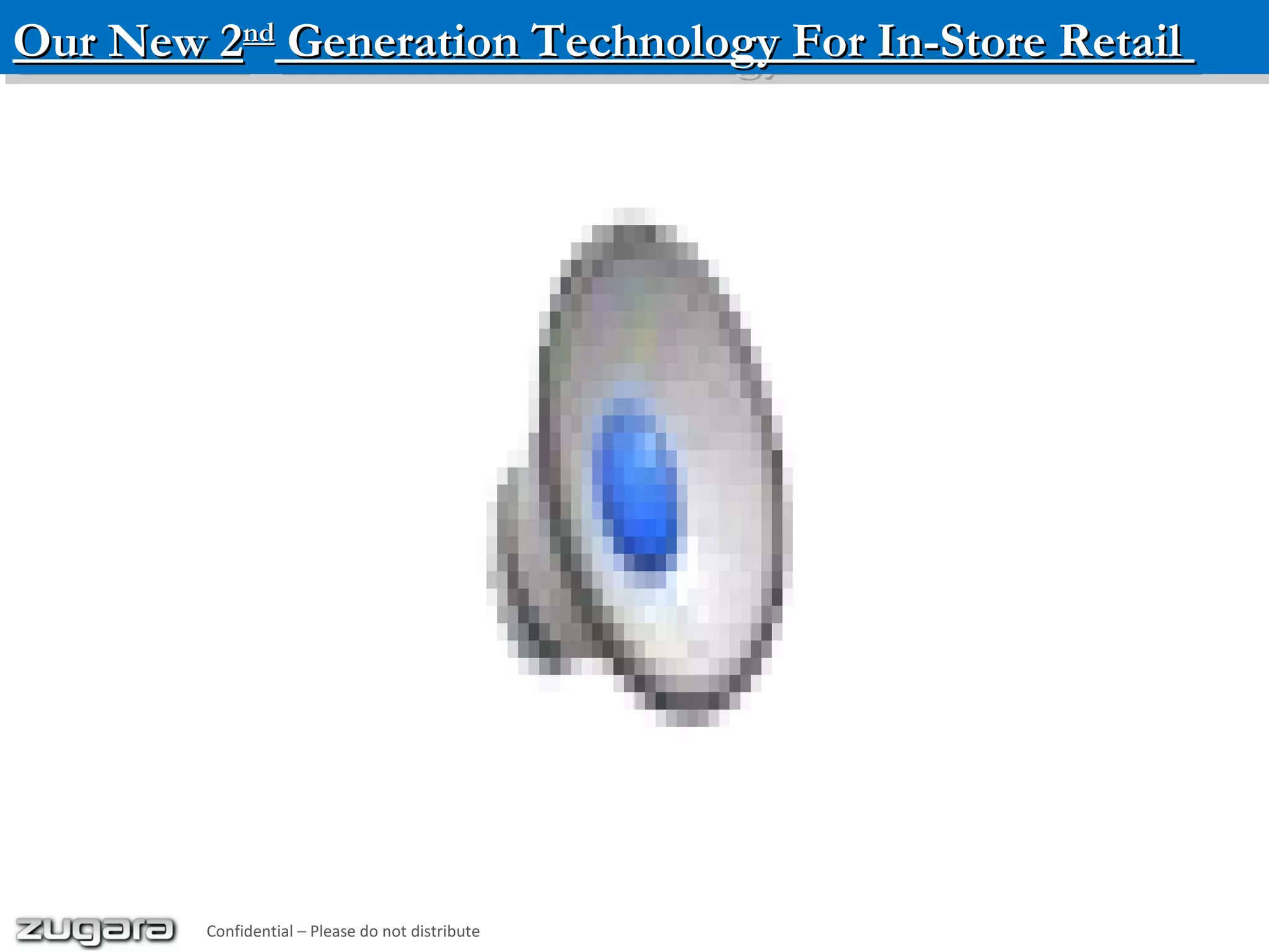 Our New 2Our New 2ndnd
Generation Technology For In-Store RetailGeneration Technology For In-Store RetailOur New 2Our New 2ndnd
Generation Technology For In-Store RetailGeneration Technology For In-Store Retail
Confidential – Please do not distribute
 