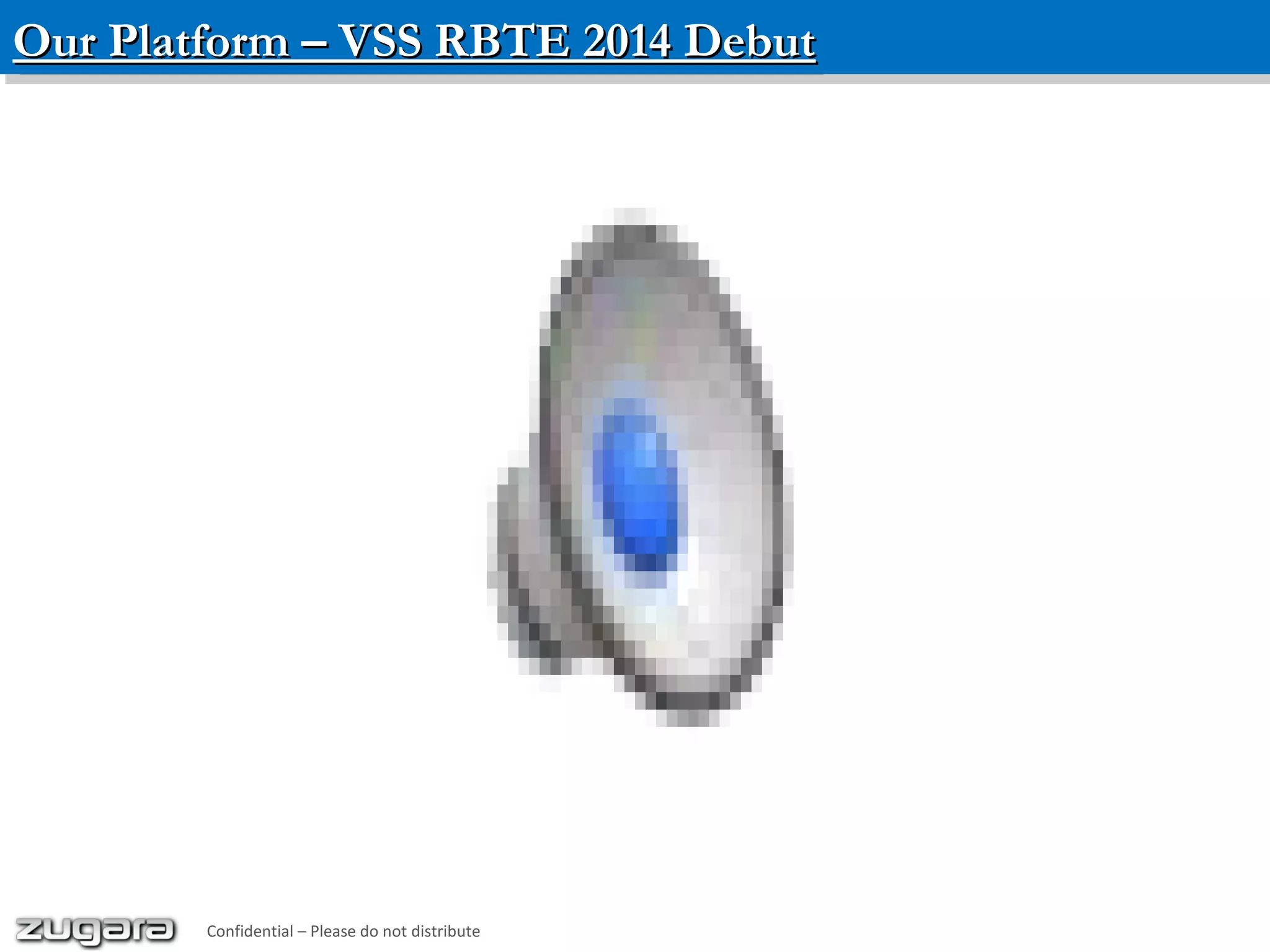 Our Platform – VSS RBTE 2014 DebutOur Platform – VSS RBTE 2014 DebutOur Platform – VSS RBTE 2014 DebutOur Platform – VSS RBTE 2014 Debut
Confidential – Please do not distribute
 