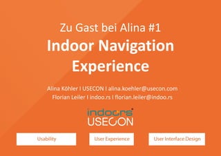 Zu Gast bei Alina #1
Indoor Navigation
Experience
Alina Köhler I USECON I alina.koehler@usecon.com
Florian Leiler I indoo.rs I florian.leiler@indoo.rs
 