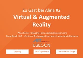 Zu Gast bei Alina #2
Virtual & Augmented
Reality
Alina Köhler I USECON I alina.koehler@usecon.com
Marc Busch I AIT – Center of Technology Experience I marc.busch@ait.ac.at
 