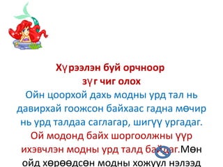Хүрээлэн буй орчноор  зүг чиг олох Ойн цоорхой дахь модны урд тал нь давирхай гоожсон байхаас гадна мөчир нь урд талдаа саглагар, шигүү ургадаг.  Ой модонд байх шоргоолжны үүр ихэвчлэн модны урд талд байдаг. Мөн ойд хөрөөдсөн модны хожуул нэлээд тааралддаг.Сайн ажихад хожуул нь цагирагтай бөгөөд хоорондох зай нь урд талдаа их, хойд талдаа бага байдаг.  