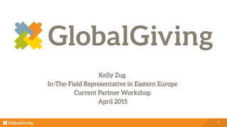 1
Kelly Zug
In-The-Field Representative in Eastern Europe
Current Partner Workshop
April 2015
 