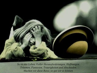 So ist das Leben. Voller Herausforderungen, Hoffnungen, Träumen, Fantasien, Traurigkeiten und Abschieden. Machen wir diese Reise, so gut wir es können. 