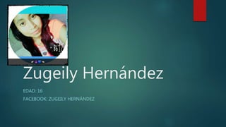 Zugeily Hernández
EDAD: 16
FACEBOOK: ZUGEILY HERNÁNDEZ
 