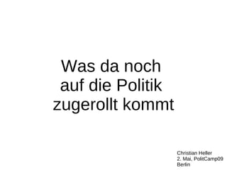 Was da noch
 auf die Politik
zugerollt kommt

                   Christian Heller
                   2. Mai, PolitCamp09
                   Berlin
 