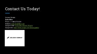 Contact Us Today!
Contact Details:
ZuGo Bike
Phone: +1 888-375-0041
Website: www.ZuGoBike.com
Google Folder: ZuGo Bike Electric Bicycle
Google Site: https://sites.google.com/view/zugobike
 