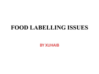 FOOD LABELLING ISSUES
BY XUHAIB
 