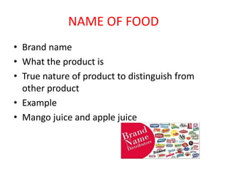NAME OF FOOD
• Brand name
• What the product is
• True nature of product to distinguish from
other product
• Example
• Man...