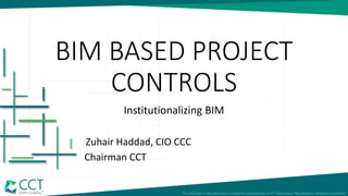 BIM BASED PROJECT
CONTROLS
Institutionalizing BIM
Zuhair Haddad, CIO CCC
Chairman CCT
 