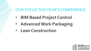 OUR FOCUSTHISYEAR’S CONFERENCE
• BIM Based Project Control
• Advanced Work Packaging
• Lean Construction
 