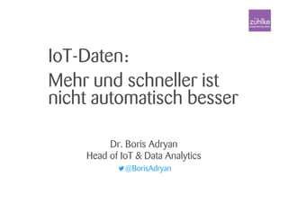 IoT-Daten:
Mehr und schneller ist
nicht automatisch besser
Dr. Boris Adryan
Head of IoT & Data Analytics
@BorisAdryan
 