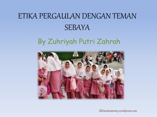 ETIKA PERGAULAN DENGAN TEMAN
SEBAYA
By Zuhriyah Putri Zahrah
Ultimatesammy.wordpress.com
 