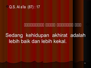 Q.S. Al a’la (87) : 17

    

Sedang kehidupan akhirat adalah
lebih baik dan lebih kekal.

10

 