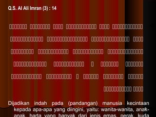 Q.S. Al Ali Imran (3) : 14

      
   
   










     
 
Dijadikan indah pada (pandangan) manusia kecintaan
12
kepada apa-apa yang diingini, yaitu: wanita-wanita, anak-

 