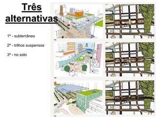 Três
alternativas
1ª - subterrâneo
2ª - trilhos suspensos
3ª - no solo
 