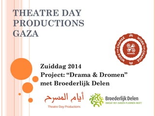 THEATRE DAY 
PRODUCTIONS 
GAZA 
Zuiddag 2014 
Project: “Drama & Dromen” 
met Broederlijk Delen 
 