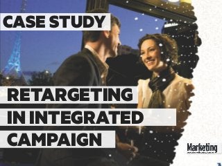 RETARGETING
CASE STUDY
IN INTEGRATED
CAMPAIGN
 