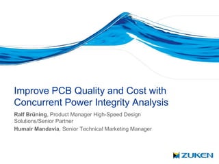 Improve PCB Quality and Cost with
Concurrent Power Integrity Analysis
Ralf Brüning, Product Manager High-Speed Design
Solutions/Senior Partner
Humair Mandavia, Senior Technical Marketing Manager
 