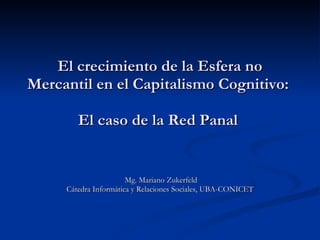 El crecimiento de la Esfera no Mercantil en el Capitalismo Cognitivo:  El caso de la Red Panal  Mg. Mariano Zukerfeld Cátedra Informática y Relaciones Sociales, UBA-CONICET 