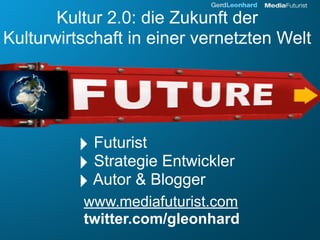 Kultur 2.0: die Zukunft der
Kulturwirtschaft in einer vernetzten Welt




         ‣ Futurist
         ‣ Strategie Entwickler
         ‣ Autor & Blogger
          www.mediafuturist.com
          twitter.com/gleonhard
 