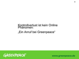 8




Kontrollverlust ist kein Online
Phänomen:
„Ein Anruf bei Greenpeace“
 