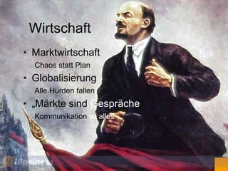 Wirtschaft
• Marktwirtschaft
  Chaos statt Plan
• Globalisierung
  Alle Hürden fallen
• „Märkte sind Gespräche“
  Kommunikation ist alles
 