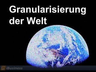 Granularisierung
der Welt
 