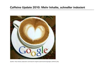 Caffeine Update 2010: Mehr Inhalte, schneller indexiert
Quelle: http://www.askpreeti.com/search-engine-optimization/google-caffeine.php
 