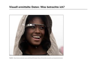 Visuell ermittelte Daten: Was betrachte ich?
Quelle: http://www.android-user.de/Aktuell/Google-Glass-Entwickler-basteln-an-Zusatzfunktionen
 
