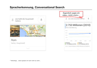 Spracherkennung, Conversational Search
* Allerdings… daran glaube ich noch nicht so recht…
Eigentlich sagte ich
«das», nicht «rom»…
 