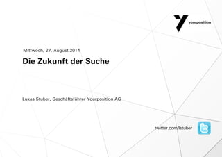 Die Zukunft der Suche
Lukas Stuber, Geschäftsführer Yourposition AG
Mittwoch, 27. August 2014
twitter.com/lstuber
 