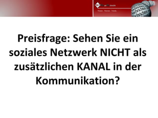  
  Preisfrage: Sehen Sie ein
soziales Netzwerk NICHT als
 zusätzlichen KANAL in der
      Kommunikation?
 