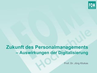 Zukunft des Personalmanagements
– Auswirkungen der Digitalisierung
Prof. Dr. Jörg Klukas
 