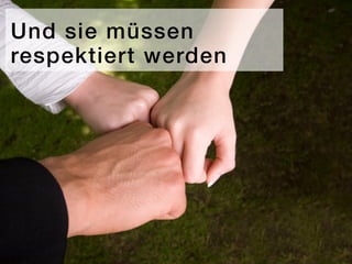 Und sie müssen
respektiert werden
 