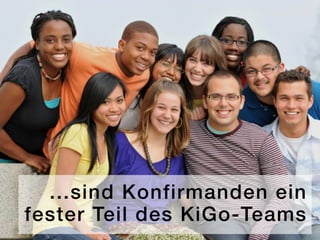 ...sind Konfirmanden ein
fester Teil des KiGo-Teams
 