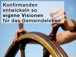 Konfirmanden
entwickeln so
eigene Visionen
für das Gemeindeleben
 
