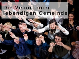 Die Vision einer
lebendigen Gemeinde
 