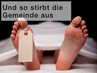 Und so stirbt die
Gemeinde aus
 