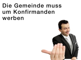 Die Gemeinde muss
um Konfirmanden
werben
 