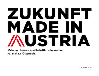 1
Oktober, 2017
ZUKUNFT
MADE IN
USTRIAMehr und bessere gesellschaftliche Innovation.
Für und aus Österreich.
 