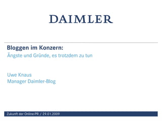 Bloggen im Konzern:
Ängste und Gründe, es trotzdem zu tun


Uwe Knaus
Manager Daimler-Blog




Zukunft der Online-PR / 29.01.2009
                                                  1
                                     29.01.2009
 