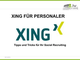 XING FÜR PERSONALER 
Tipps und Tricks für Ihr Social Recruiting 
20.10.2014 
 