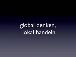 global denken,
 lokal handeln
 