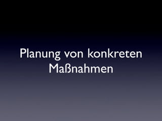 Planung von konkreten
     Maßnahmen
 