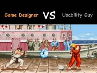 Game Designer   vs   Usability Guy
 