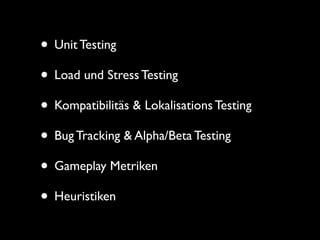• Unit Testing
• Load und Stress Testing
• Kompatibilitäs & Lokalisations Testing
• Bug Tracking & Alpha/Beta Testing
• Gameplay Metriken
• Heuristiken
 