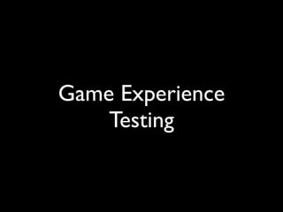 Game Experience
    Testing
 